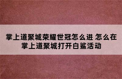 掌上道聚城荣耀世冠怎么进 怎么在掌上道聚城打开白鲨活动